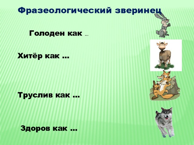 Фразеологический зверинец Голоден как … Хитёр как … Труслив как … Здоров как … 