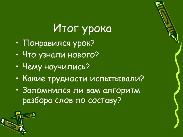 Итог урока Понравился урок? Что узнали нового? Чему научились? Какие трудности испытывали? Запомнился ли вам алгоритм разбора слов по составу? 