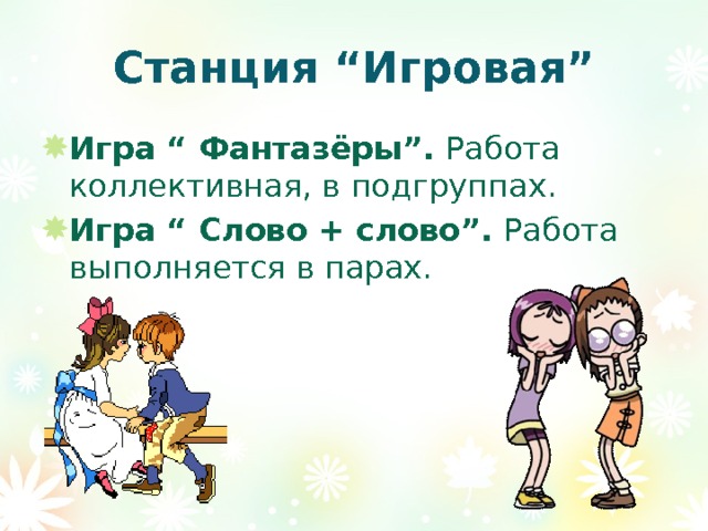 Станция “Игровая” Игра “ Фантазёры”. Работа коллективная, в подгруппах. Игра “ Слово + слово”. Работа выполняется в парах. 