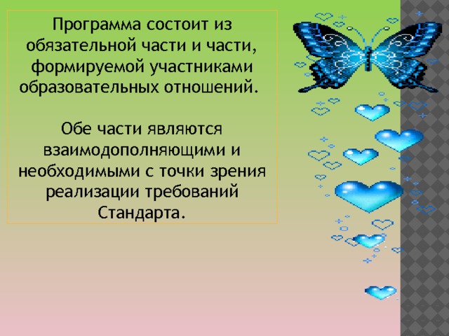 Программа состоит из обязательной части и части, формируемой участниками образовательных отношений. Обе части являются взаимодополняющими и необходимыми с точки зрения реализации требований Стандарта. 