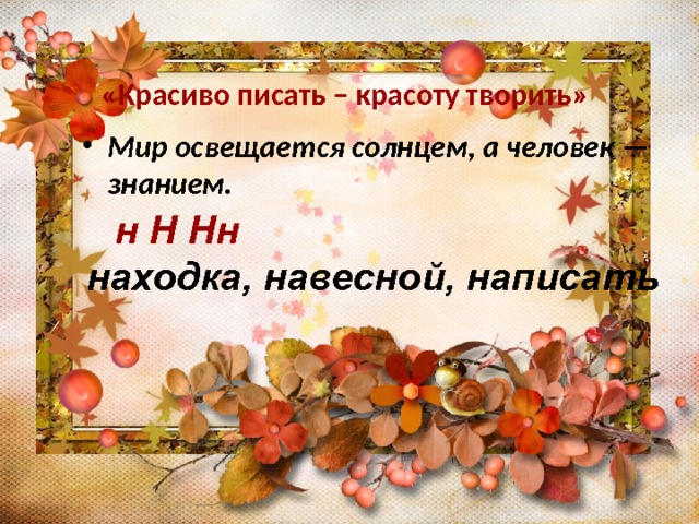 «Красиво писать – красоту творить»  Мир освещается солнцем, а человек — знанием. н Н Нн находка, навесной, написать  