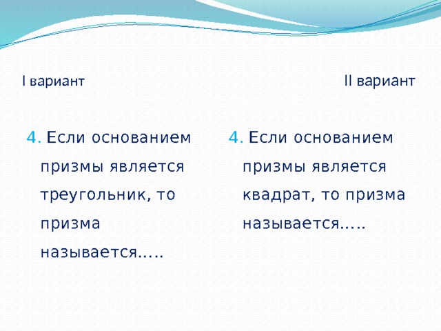 I вариант II вариант  4. Если основанием призмы является квадрат, то призма называется….. 4. Если основанием призмы является треугольник, то призма называется….. 