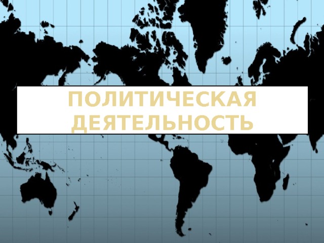 ПОЛИТИЧЕСКАЯ ДЕЯТЕЛЬНОСТЬ 