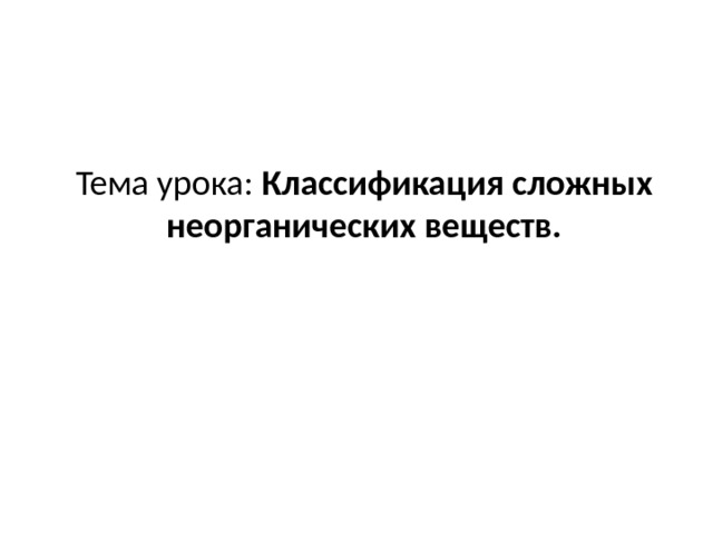 Тема урока: Классификация сложных неорганических веществ. 