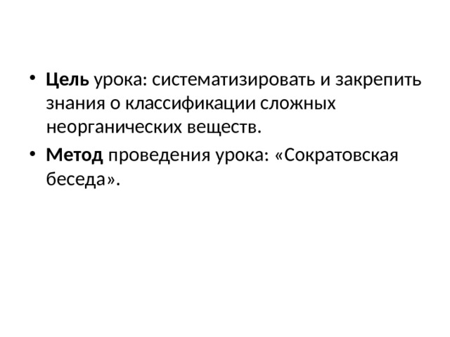 Цель урока: систематизировать и закрепить знания о классификации сложных неорганических веществ. Метод проведения урока: «Сократовская беседа». 