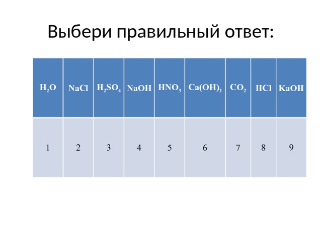 Выбери правильный ответ: H 2 O NaCl 1 2 H 2 SO 4 NaOH 3 HNO 3 4 Ca(OH) 2 5 CO 2 6 НCl 7 8 KaOH 9 