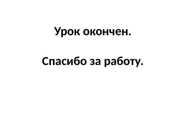 Урок окончен.   Спасибо за работу. 