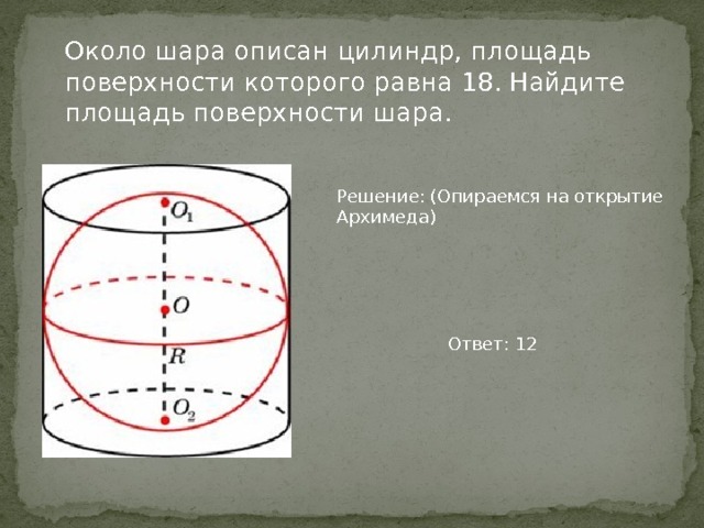  Около шара описан цилиндр, площадь поверхности которого равна 18. Найдите площадь поверхности шара. Решение: (Опираемся на открытие Архимеда)     Ответ: 12 