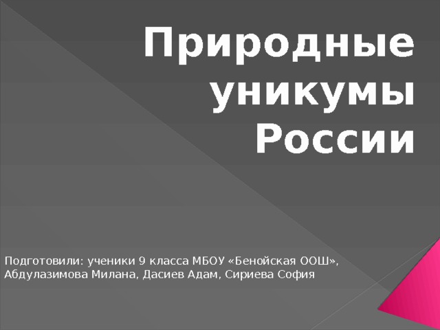 Природные уникумы России Подготовили: ученики 9 класса МБОУ «Бенойская ООШ», Абдулазимова Милана, Дасиев Адам, Сириева София 