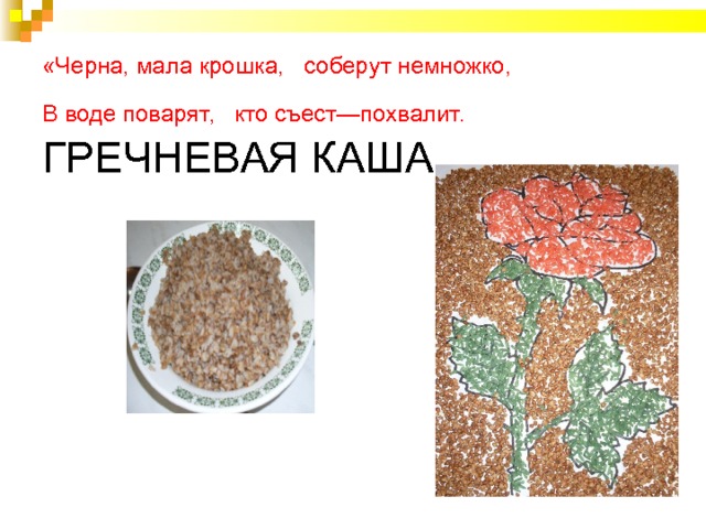       «Черна, мала крошка, c оберут немножко,  В воде поварят,  кто съест—похвалит.   ГРЕЧНЕВАЯ КАША    