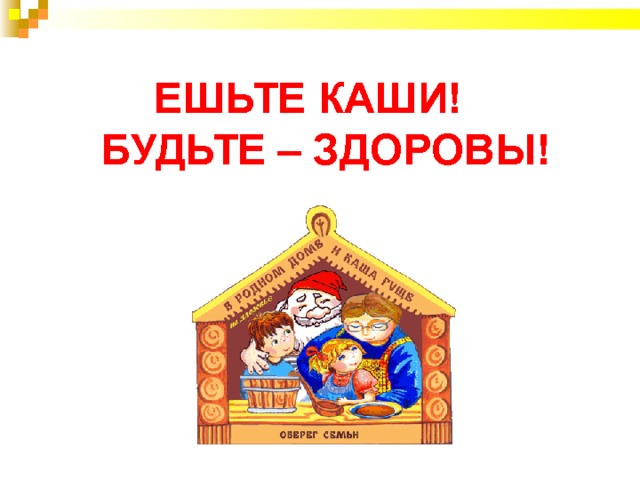  ЕШЬТЕ КАШИ!  БУДЬТЕ – ЗДОРОВЫ! 