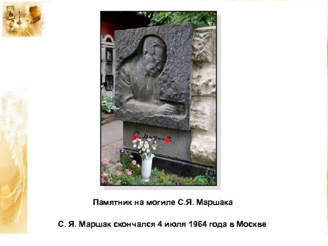 Памятник на могиле С.Я. Маршака   С. Я. Маршак скончался 4 июля 1964 года в Москве  