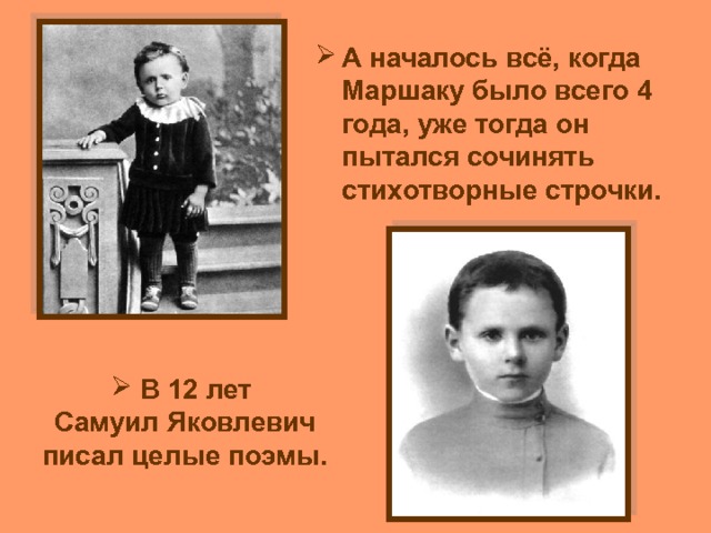 А началось всё, когда Маршаку было всего 4 года, уже тогда он пытался сочинять стихотворные строчки.  В 12 лет Самуил Яковлевич писал целые поэмы. 