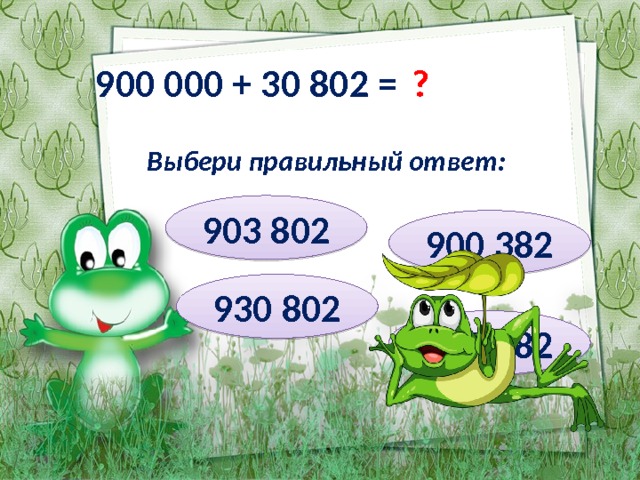 ? 900 000 + 30 802 = Выбери правильный ответ: 903 802 900 382 930 802 903 082 