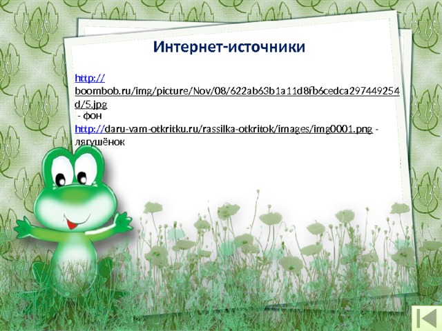 Интернет-источники http:// boombob.ru/img/picture/Nov/08/622ab63b1a11d8fb6cedca297449254d/5.jpg  - фон http:// daru-vam-otkritku.ru/rassilka-otkritok/images/img0001.png  - лягушёнок 