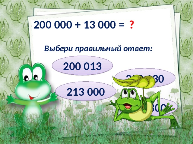 200 000 + 13 000 = ? Выбери правильный ответ: 200 013 200 130 213 000 201 300 
