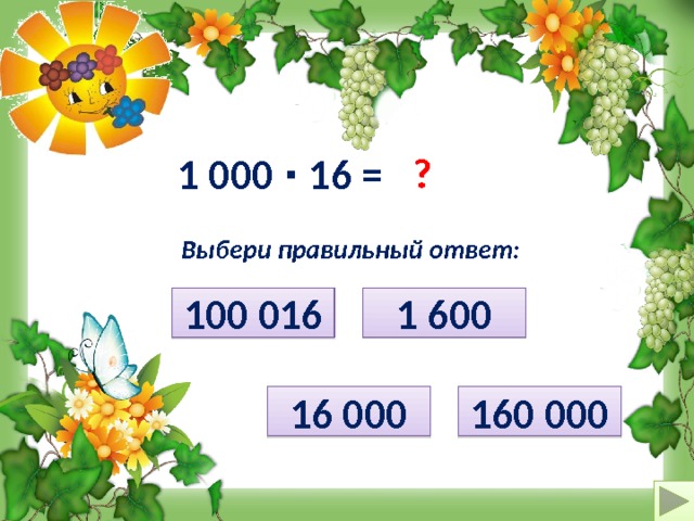 ? 1 000 ∙ 16 = Выбери правильный ответ: 100 016 1 600 160 000 16 000  