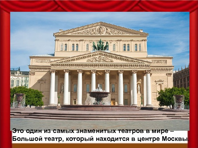 Это один из самых знаменитых театров в мире – Большой театр, который находится в центре Москвы. 