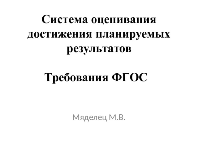 Система оценивания достижения планируемых результатов   Требования ФГОС Мяделец М.В. 