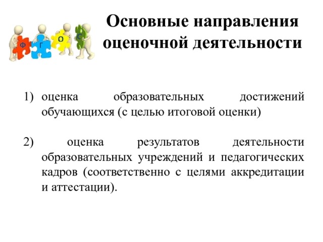 Основные направления оценочной деятельности оценка образовательных достижений обучающихся (с целью итоговой оценки) 2) оценка результатов деятельности образовательных учреждений и педагогических кадров (соответственно с целями аккредитации и аттестации). 