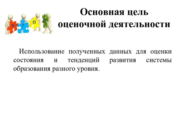 Основная цель оценочной деятельности Использование полученных данных для оценки состояния и тенденций развития системы образования разного уровня. 