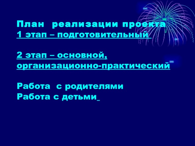 План реализации проекта  1 этап – подготовительный   2 этап – основной, организационно-практический   Работа с родителями  Работа с детьми    