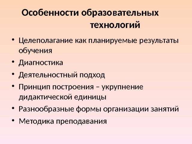  Особенности образовательных   технологий Целеполагание как планируемые результаты обучения Диагностика Деятельностный подход Принцип построения – укрупнение дидактической единицы Разнообразные формы организации занятий Методика преподавания 