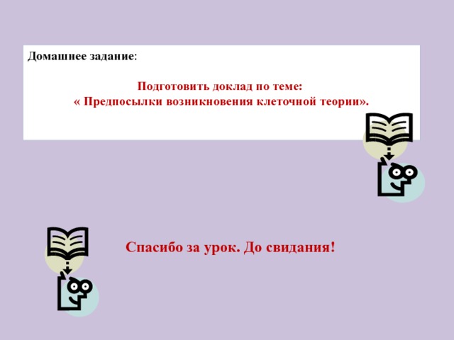 Домашнее задание : Подготовить доклад по теме: « Предпосылки возникновения клеточной теории». Спасибо за урок. До свидания! 