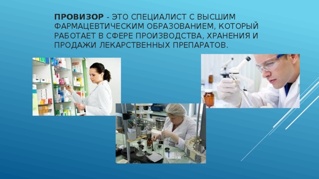 Провизор  - это специалист с высшим фармацевтическим образованием, который работает в сфере производства, хранения и продажи лекарственных препаратов. 