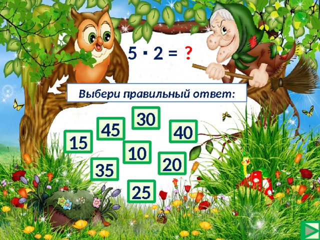 5 ∙ 2 = ? Выбери правильный ответ: 30 45 40 15 10 20 35 25 
