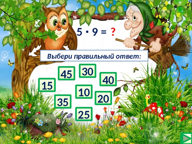 ? 5 ∙ 9 = Выбери правильный ответ: 30 45 40 15 10 20 35 25 