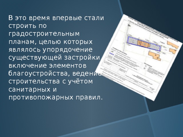 В это время впервые стали строить по градостроительным планам, целью которых являлось упорядочение существующей застройки, включение элементов благоустройства, ведение строительства с учётом санитарных и противопожарных правил. 