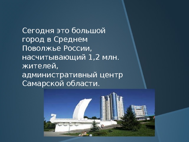 Сегодня это большой город в Среднем Поволжье России, насчитывающий 1,2 млн. жителей, административный центр Самарской области. 
