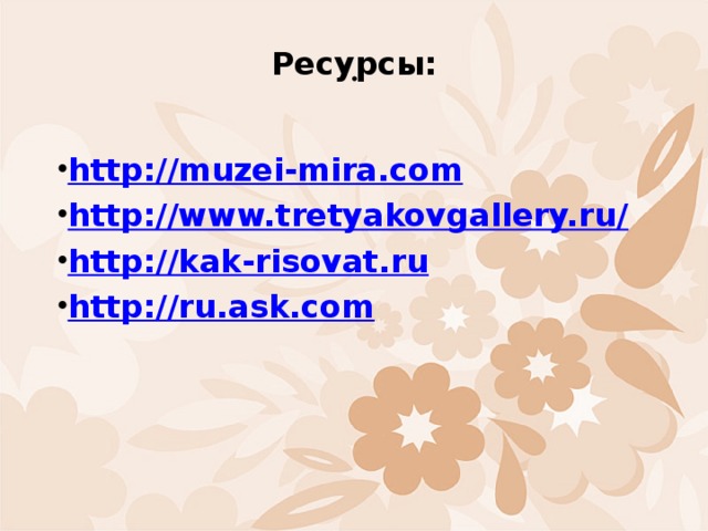 Ресурсы: . http://muzei-mira.com http://www.tretyakovgallery.ru/ http://kak-risovat.ru http://ru.ask.com