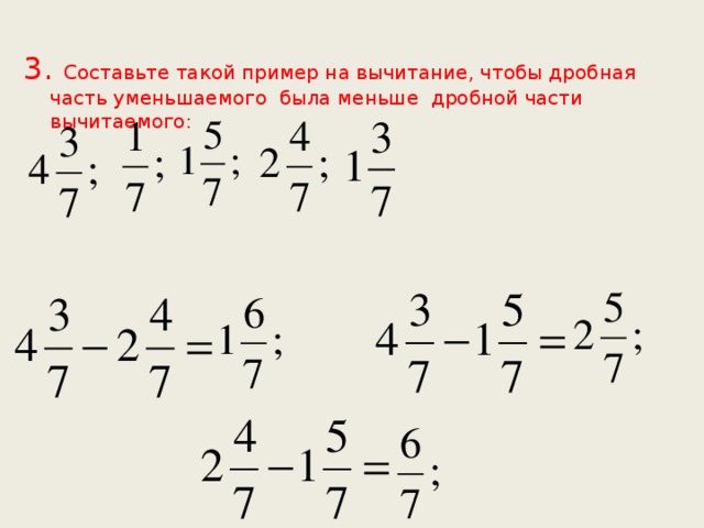 3. Составьте такой пример на вычитание, чтобы дробная часть уменьшаемого была меньше дробной части вычитаемого: