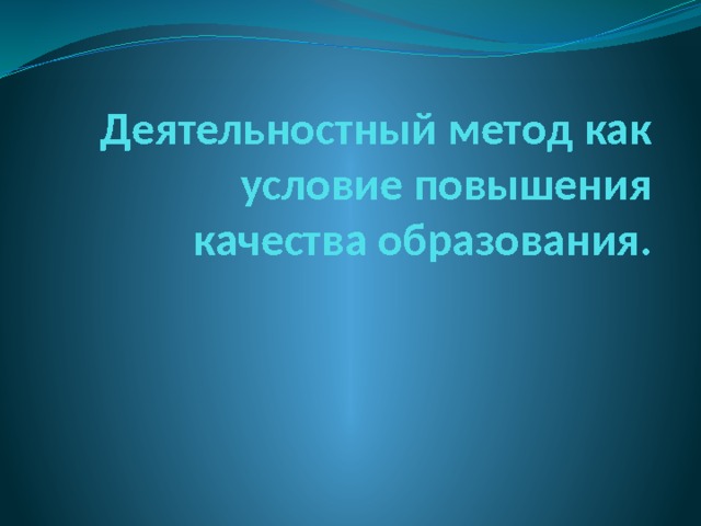 Деятельностный метод как условие повышения качества образования.   