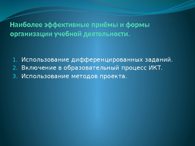 Наиболее эффективные приёмы и формы организации учебной деятельности. Использование дифференцированных заданий. Включение в образовательный процесс ИКТ. Использование методов проекта. 