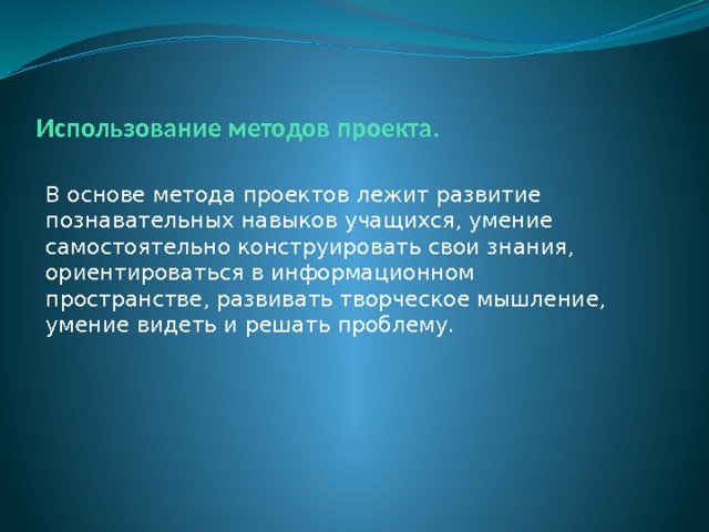 Использование методов проекта. В основе метода проектов лежит развитие познавательных навыков учащихся, умение самостоятельно конструировать свои знания, ориентироваться в информационном пространстве, развивать творческое мышление, умение видеть и решать проблему. 