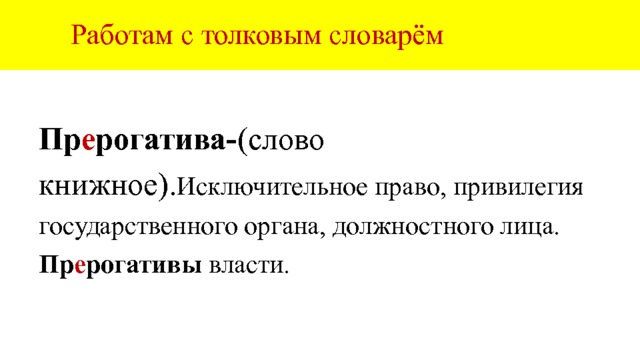  Работам с толковым словарём  Пр е рогатива- (слово книжное). Исключительное право, привилегия государственного органа, должностного лица. Пр е рогативы власти. 