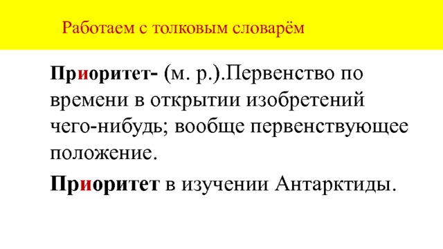  Работаем с толковым словарём Пр и оритет - (м. р.).Первенство по времени в открытии изобретений чего-нибудь; вообще первенствующее положение. Пр и оритет в изучении Антарктиды. 