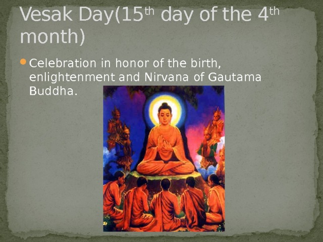Vesak Day(15 th day of the 4 th month) Celebration in honor of the birth, enlightenment and Nirvana of Gautama Buddha. 