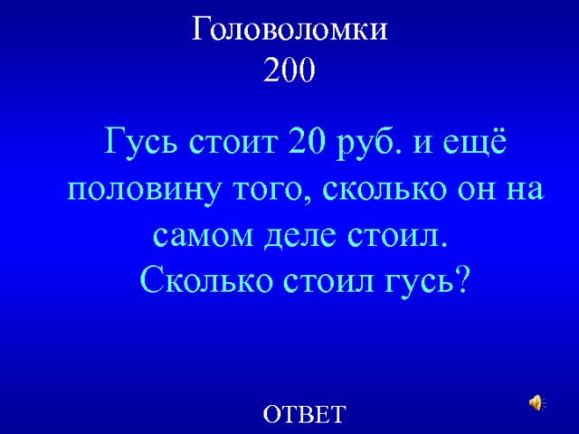 Головоломки  200 Гусь стоит 20 руб. и ещё половину того, сколько он на самом деле стоил. Сколько стоил гусь? ОТВЕТ 