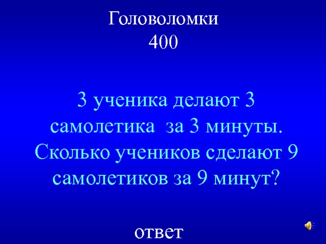 Головоломки  400 3 ученика делают 3 самолетика за 3 минуты. Сколько учеников сделают 9 самолетиков за 9 минут? ответ 