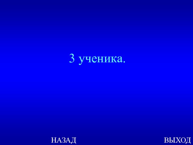 3 ученика. ВЫХОД НАЗАД 