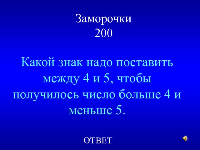 Заморочки  200 Какой знак надо поставить между 4 и 5, чтобы получилось число больше 4 и меньше 5. ОТВЕТ  