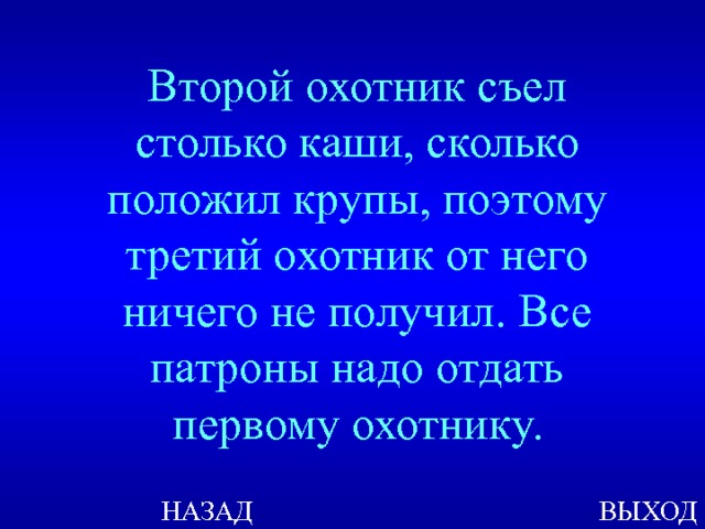 Второй охотник съел столько каши, сколько положил крупы, поэтому третий охотник от него ничего не получил. Все патроны надо отдать первому охотнику. ВЫХОД НАЗАД 