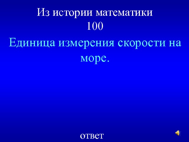 Из истории математики  100 Единица измерения скорости на море. ответ 