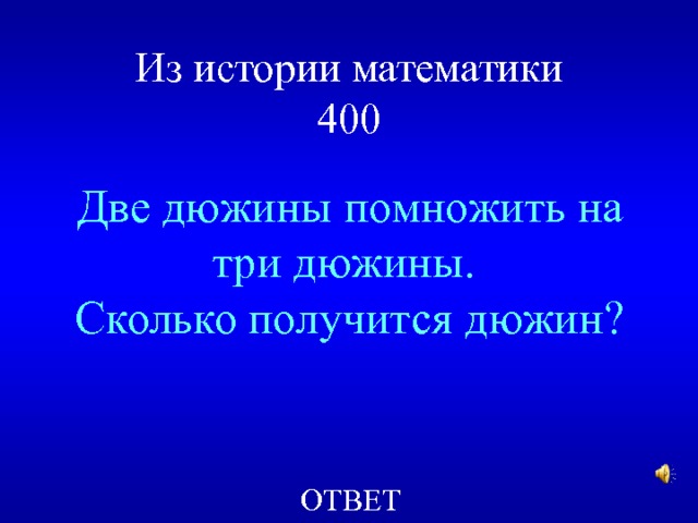 Из истории математики  400 Две дюжины помножить на три дюжины. Сколько получится дюжин? ОТВЕТ 