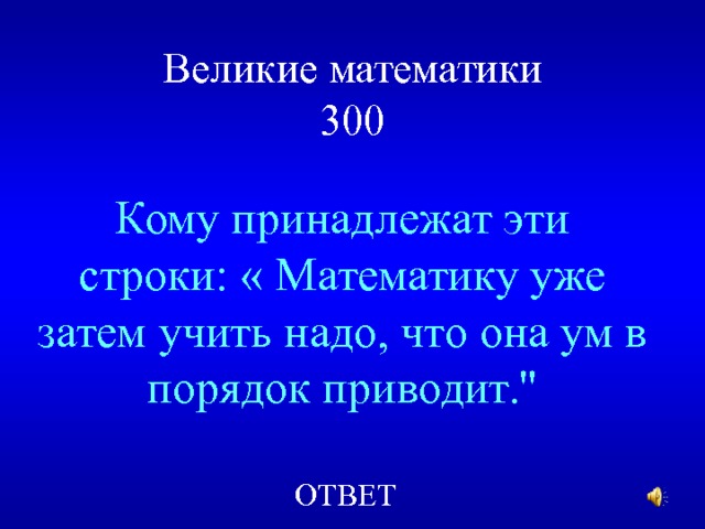 Великие математики  300 Кому принадлежат эти строки: « Математику уже затем учить надо, что она ум в порядок приводит.