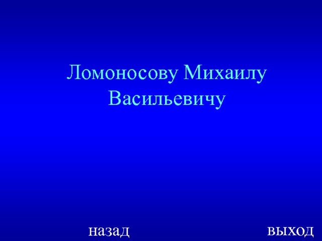 Ломоносову Михаилу Васильевичу выход назад  